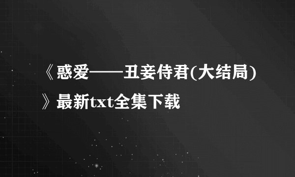 《惑爱——丑妾侍君(大结局)》最新txt全集下载