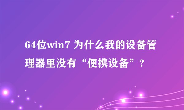 64位win7 为什么我的设备管理器里没有“便携设备”?