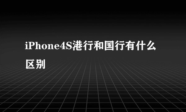 iPhone4S港行和国行有什么区别