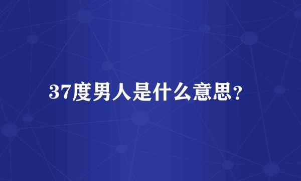 37度男人是什么意思？