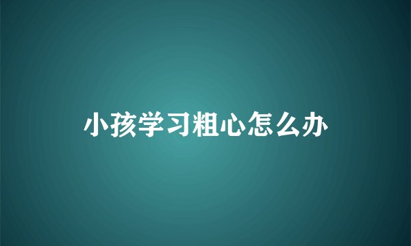 小孩学习粗心怎么办
