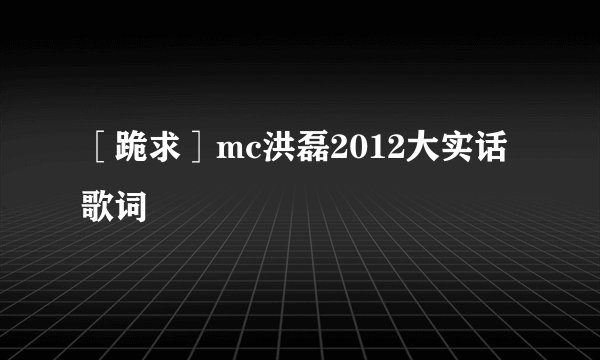［跪求］mc洪磊2012大实话歌词