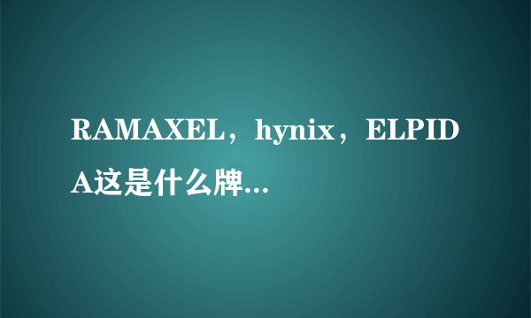 RAMAXEL，hynix，ELPIDA这是什么牌子的内存条?