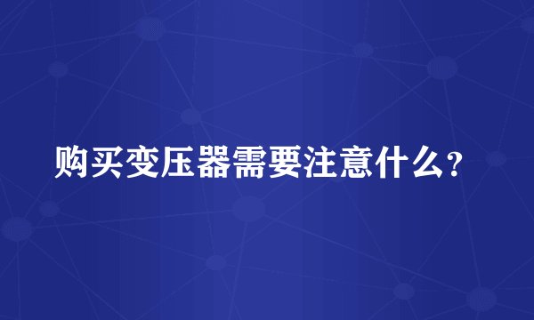 购买变压器需要注意什么？