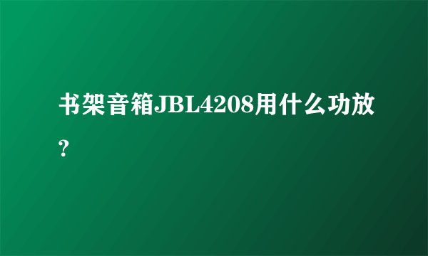 书架音箱JBL4208用什么功放？