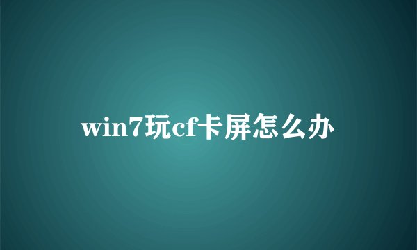 win7玩cf卡屏怎么办