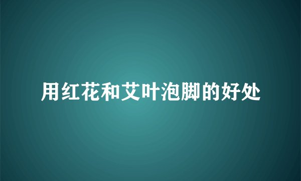 用红花和艾叶泡脚的好处