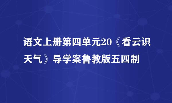 语文上册第四单元20《看云识天气》导学案鲁教版五四制