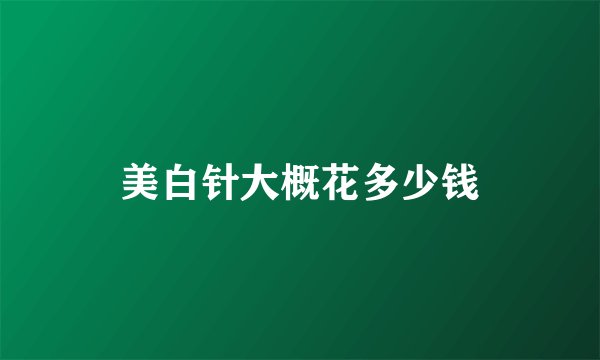 美白针大概花多少钱