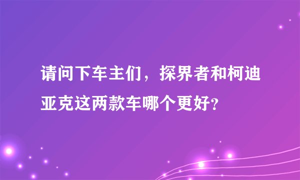 请问下车主们，探界者和柯迪亚克这两款车哪个更好？