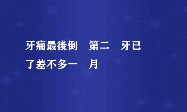 牙痛最後倒數第二顆牙已經補了差不多一個月