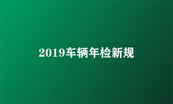 2019车辆年检新规