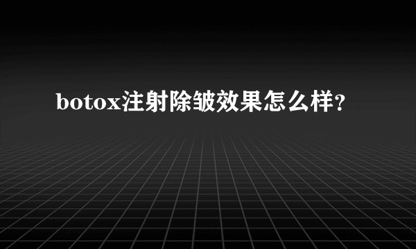 botox注射除皱效果怎么样？
