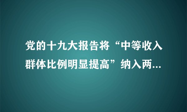 党的十九大报告将“中等收入群体比例明显提高”纳入两步走战略。2020年到2035年是我国由中高收入阶段迈进高收入阶段的关键时期,要形成合理的利益结构,中等收入群体比例需要从现在的30%左右提高到50%以上。从2035年到本世纪中叶,中等收入群体比例应当达到70%左右,从而实现全体人民共同富裕的目标。运用“个人收入分配”的有关知识,简要回答如何提高中等收入群体比例。