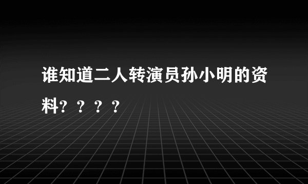 谁知道二人转演员孙小明的资料？？？？