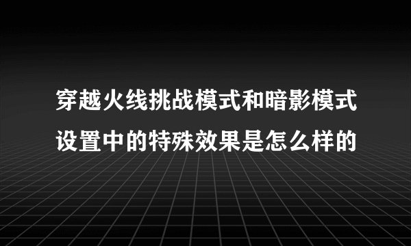 穿越火线挑战模式和暗影模式设置中的特殊效果是怎么样的