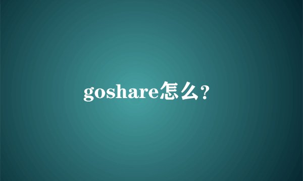 goshare怎么？