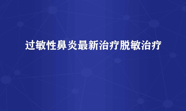 过敏性鼻炎最新治疗脱敏治疗
