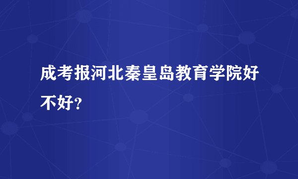 成考报河北秦皇岛教育学院好不好？