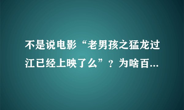 不是说电影“老男孩之猛龙过江已经上映了么”？为啥百度视频和优酷都搜不到？亲们知道神马播放器能看吗？