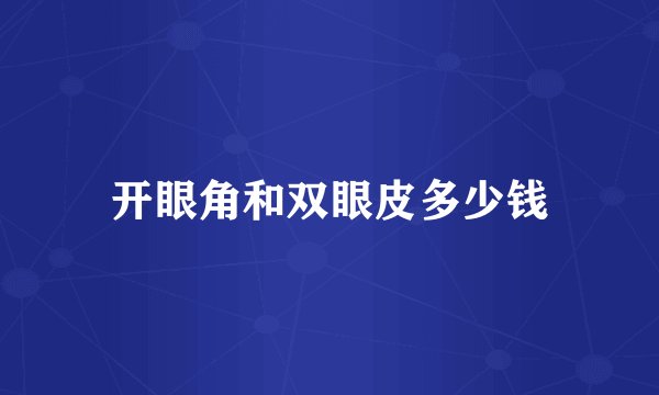 开眼角和双眼皮多少钱