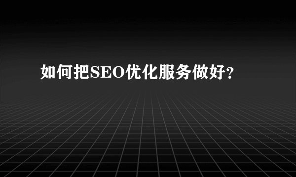 如何把SEO优化服务做好？