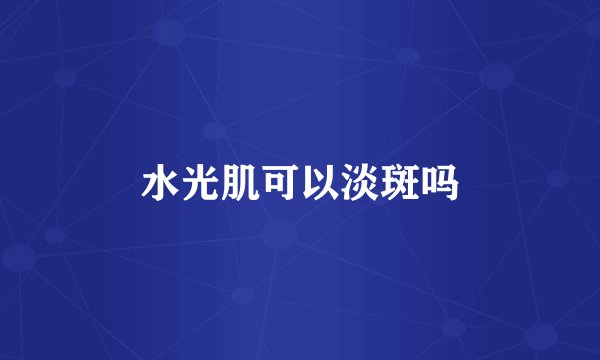 水光肌可以淡斑吗