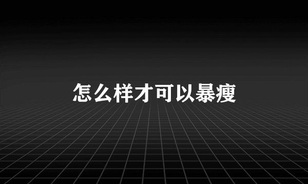 怎么样才可以暴瘦