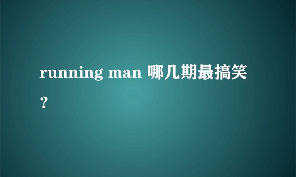 running man 哪几期最搞笑？
