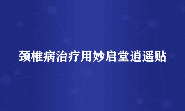 颈椎病治疗用妙启堂逍遥贴