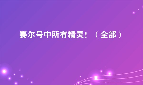 赛尔号中所有精灵！（全部）