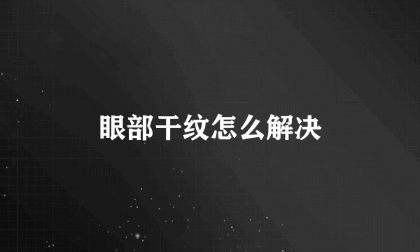 眼部干纹怎么解决
