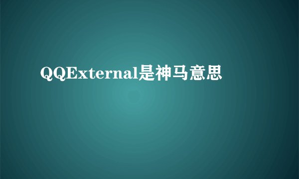 QQExternal是神马意思