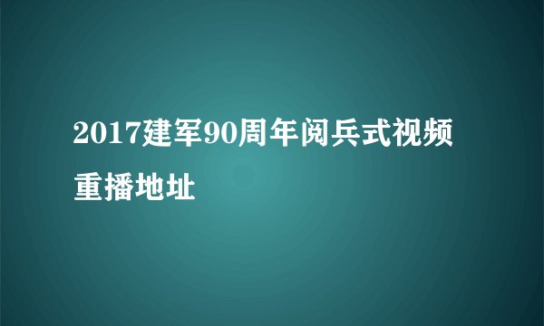 2017建军90周年阅兵式视频重播地址