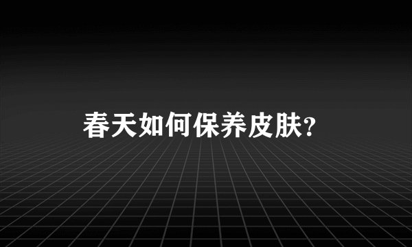 春天如何保养皮肤？