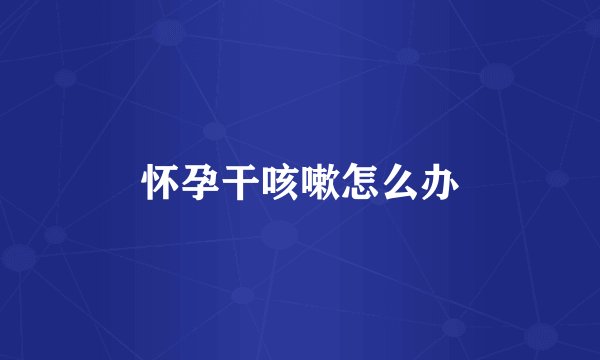 怀孕干咳嗽怎么办