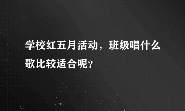 学校红五月活动，班级唱什么歌比较适合呢？