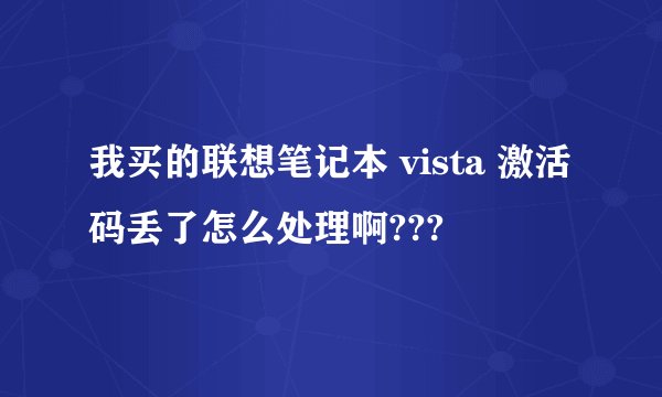 我买的联想笔记本 vista 激活码丢了怎么处理啊???
