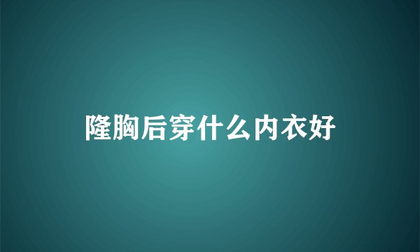 隆胸后穿什么内衣好