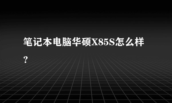 笔记本电脑华硕X85S怎么样？