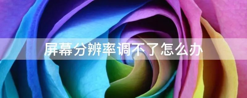 屏幕分辨率调不了怎么办