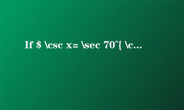 If $ \csc x= \sec 70^{ \circ }$, then solve for $x$.