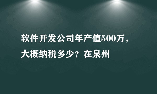 软件开发公司年产值500万，大概纳税多少？在泉州