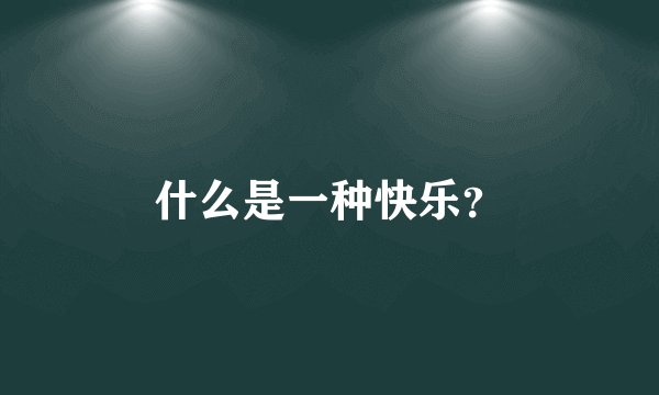 什么是一种快乐？