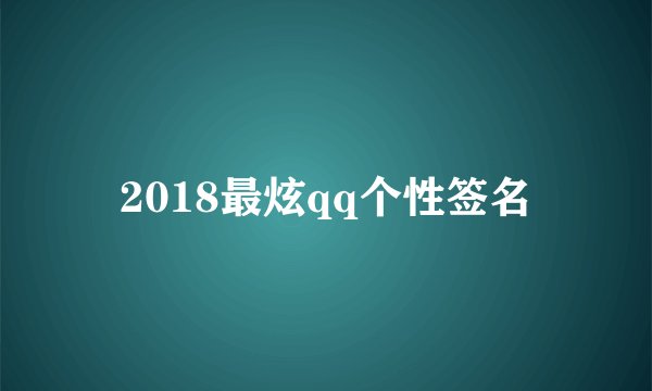 2018最炫qq个性签名