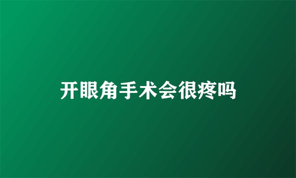 开眼角手术会很疼吗