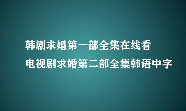 韩剧求婚第一部全集在线看 电视剧求婚第二部全集韩语中字