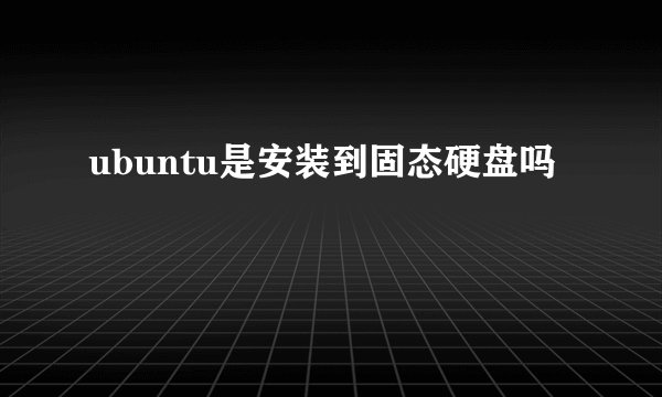 ubuntu是安装到固态硬盘吗