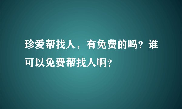 珍爱帮找人，有免费的吗？谁可以免费帮找人啊？