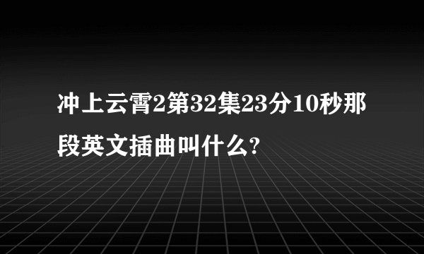 冲上云霄2第32集23分10秒那段英文插曲叫什么?